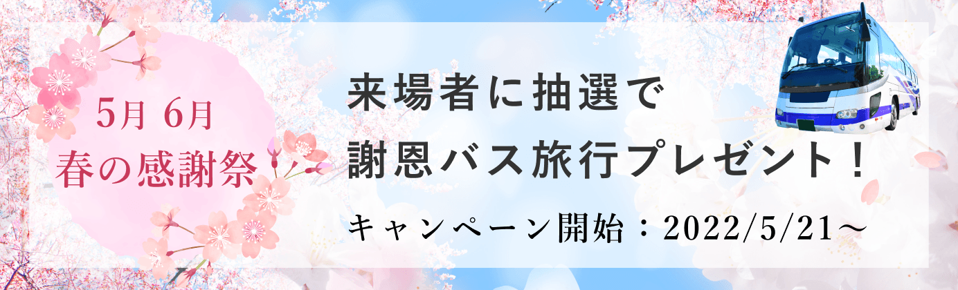 【5月・6月春の感謝祭】来場者に抽選で謝恩バス旅行プレゼント！ 【キャンペーン開始：2022/5/21～】